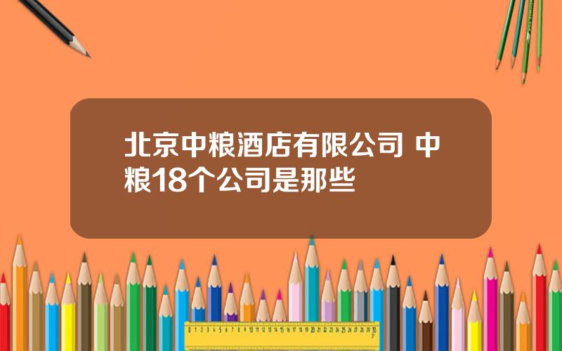 北京中粮酒店有限公司 中粮18个公司是那些